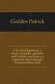 City development, a study of parks, gardens and culture-institutes, a report to the Carnegie Dumfermline trust, Geddes Patrick 