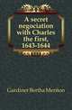 A secret negociation with Charles the first, 1643-1644, Gardiner Bertha Meriton 