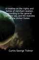 A treatise on the rights and duties of merchant seamen, according to the general maritime law, and the statutes of the United States, Curtis George Ticknor 