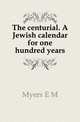 The centurial. A Jewish calendar for one hundred years, E. M. Myers 