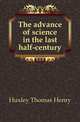The advance of science in the last half-century, Huxley Thomas Henry 