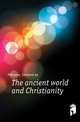 The ancient world and Christianity, Pressense Edmond de 