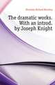 The dramatic works. With an introd. by Joseph Knight, Ричард Бринсли Шеридан 