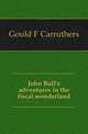 John Bull's adventures in the fiscal wonderland, Gould F Carruthers 
