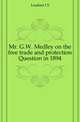 Mr. G.W. Medley on the free trade and protection Question in 1894, Leadam I S 