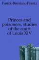 Princes and poisoners, studies of the court of Louis XIV, Funck-Brentano Frantz 