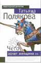 Чего хочет женщина: Повесть, Полякова Татьяна Викторовна 