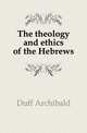 The theology and ethics of the Hebrews, Duff Archibald 