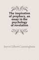 The inspiration of prophecy, an essay in the psychology of revelation, Joyce Gilbert Cunningham 