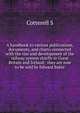 A handbook to various publications, documents, and charts connected with the rise and development of the railway system chiefly in Great Britain and Ireland: ... they are now to be sold by Edward Baker ..., S. Cotterell 
