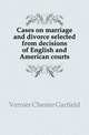 Cases on marriage and divorce selected from decisions of English and American courts, Vernier Chester Garfield 