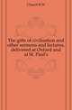 The gifts of civilisation and other sermons and lectures, delivered at Oxford and at St. Paul's, Church R W 