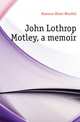John Lothrop Motley, a memoir, Holmes, Oliver Wendell, 1809-1894 