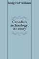 Canadian archaeology. An essay, Kingford William 