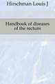 Handbook of diseases of the rectum, Hirschman Louis J 