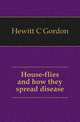 House-flies and how they spread disease, Hewitt C Gordon 