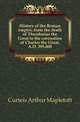 History of the Roman empire, from the death of Theodosius the Great to the coronation of Charles the Great, A.D. 395-800, Curteis Arthur Mapletoft 