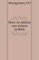 How to reform our prison system, H.J. Montgomery 