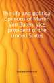 The life and political opinions of Martin Van Buren, vice president of the United States, Holland William M 