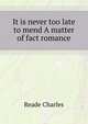 "It is never too late to mend." A matter of fact romance, Reade Charles 