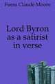 Lord Byron as a satirist in verse, Fuess Claude Moore 