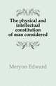 The physical and intellectual constitution of man considered, Meryon Edward 