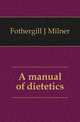 A manual of dietetics, Fothergill J. Milner 