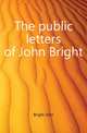 The public letters of John Bright, Bright John 