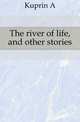 The river of life, and other stories, A. Kuprin 