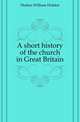 A short history of the church in Great Britain, Hutton William Holden 