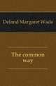 The common way, Deland Margaret Wade 