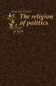 The religion of politics, Gannett Ezra S 