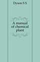 A manual of chemical plant, Dyson S. S. 