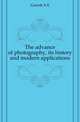 The advance of photography, its history and modern applications, Garrett A E 