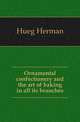 Ornamental confectionery and the art of baking in all its branches, Hueg Herman 