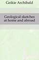 Geological sketches at home and abroad, Geikie, Archibald, Sir, 1835-1924 