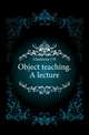 Object teaching. A lecture, Gladstone J H 