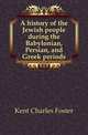 A history of the Jewish people during the Babylonian, Persian, and Greek periods, Kent Charles Foster 