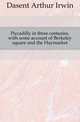 Piccadilly in three centuries, with some account of Berkeley square and the Haymarket, Dasent Arthur Irwin 