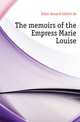 The memoirs of the Empress Marie Louise, Arthur Leon Imbert de Saint-Amand 