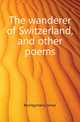 The wanderer of Switzerland, and other poems, Montgomery James 