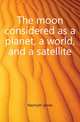 The moon considered as a planet, a world, and a satellite, Nasmyth James 