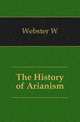 The History of Arianism, Webster W 