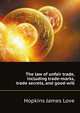 The law of unfair trade, including trade-marks, trade secrets, and good-will, Hopkins James Love 