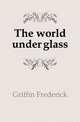 The world under glass, Griffin Frederick 