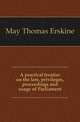 A practical treatise on the law, privileges, proceedings and usage of Parliament, May Thomas Erskine 