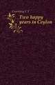 Two happy years in Ceylon, C. F. Gordon Cumming 