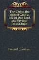 The Christ, the Son of God, a life of Our Lord and Saviour Jesus Christ, Fouard Constant 