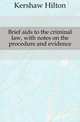 Brief aids to the criminal law, with notes on the procedure and evidence, Kershaw Hilton 