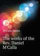 The works of the Rev. Daniel M'Calla..., McCalla Daniel 